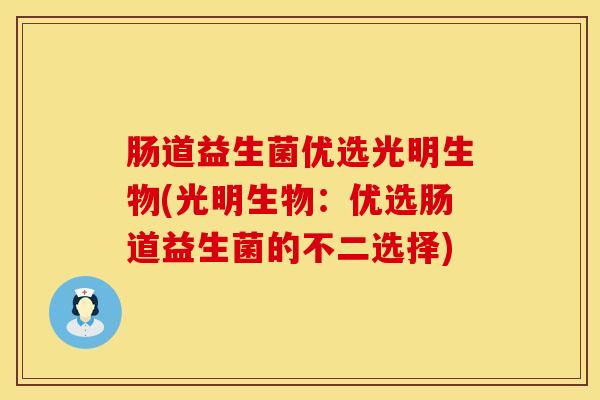 肠道益生菌优选光明生物(光明生物：优选肠道益生菌的不二选择)