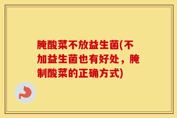 腌酸菜不放益生菌(不加益生菌也有好处，腌制酸菜的正确方式)