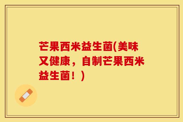 芒果西米益生菌(美味又健康，自制芒果西米益生菌！)