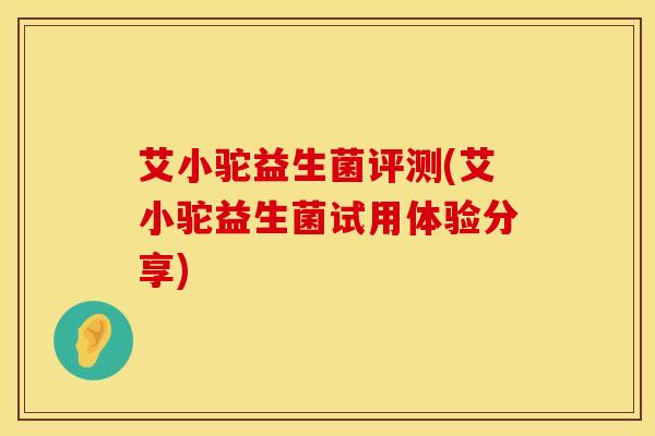 艾小驼益生菌评测(艾小驼益生菌试用体验分享)