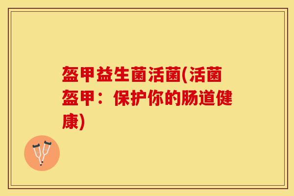 盔甲益生菌活菌(活菌盔甲：保护你的肠道健康)