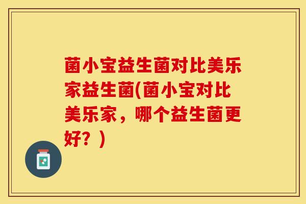 菌小宝益生菌对比美乐家益生菌(菌小宝对比美乐家,哪个益生菌更好?) 菌小宝益生菌对比美乐家益生菌(菌小宝对比美乐家,哪个益生菌更好?)