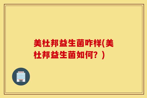 美杜邦益生菌咋样(美杜邦益生菌如何？)