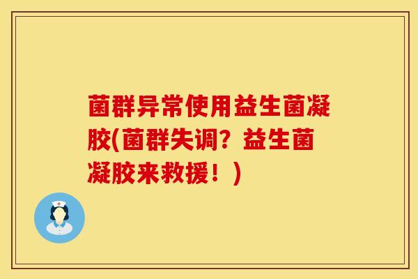 菌群异常使用益生菌凝胶(菌群失调?益生菌凝胶来救援!) 菌群异常使用益生菌凝胶(菌群失调?益生菌凝胶来救援!)