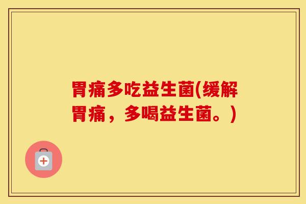 胃痛多吃益生菌(缓解胃痛，多喝益生菌。)