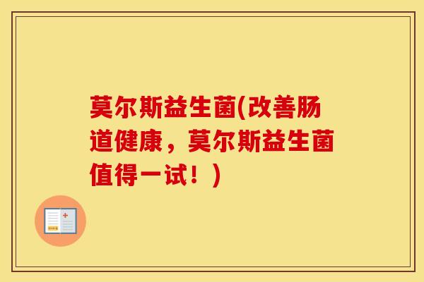 莫尔斯益生菌(改善肠道健康，莫尔斯益生菌值得一试！)