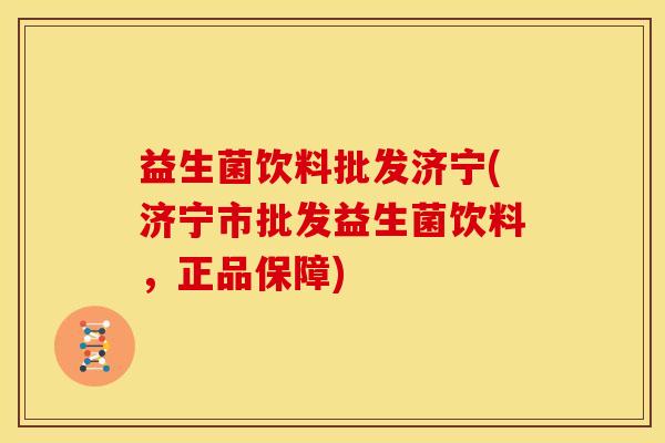 益生菌饮料批发济宁(济宁市批发益生菌饮料，正品保障)