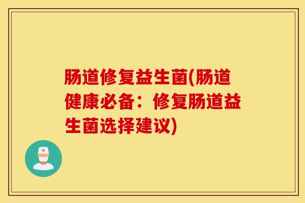 肠道修复益生菌(肠道健康必备：修复肠道益生菌选择建议)
