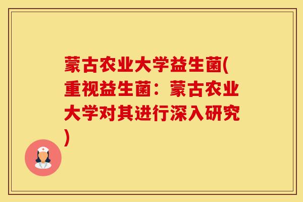 蒙古农业大学益生菌(重视益生菌：蒙古农业大学对其进行深入研究)