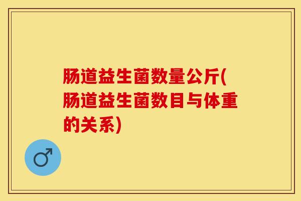 肠道益生菌数量公斤(肠道益生菌数目与体重的关系)