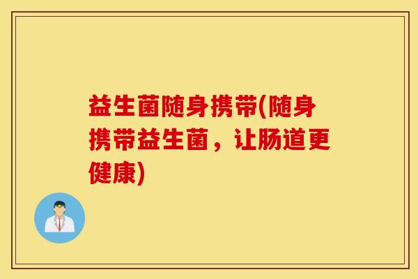 益生菌随身携带(随身携带益生菌，让肠道更健康)