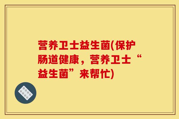 营养卫士益生菌(保护肠道健康，营养卫士“益生菌”来帮忙)
