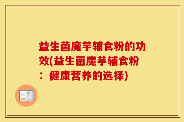 益生菌魔芋辅食粉的功效(益生菌魔芋辅食粉：健康营养的选择)