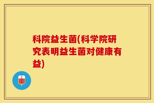 科院益生菌(科学院研究表明益生菌对健康有益)