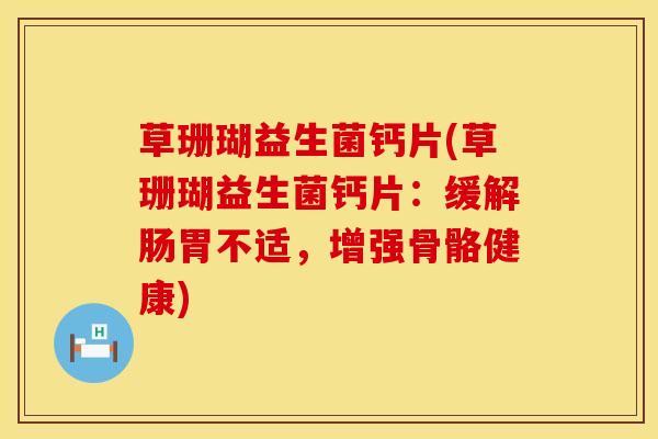 草珊瑚益生菌钙片(草珊瑚益生菌钙片：缓解肠胃不适，增强骨骼健康)