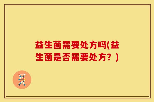 益生菌需要处方吗(益生菌是否需要处方？)
