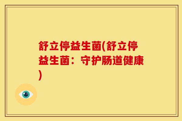 舒立停益生菌(舒立停益生菌：守护肠道健康)