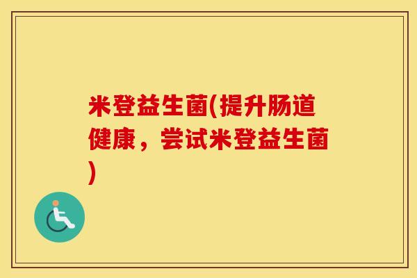 米登益生菌(提升肠道健康，尝试米登益生菌)
