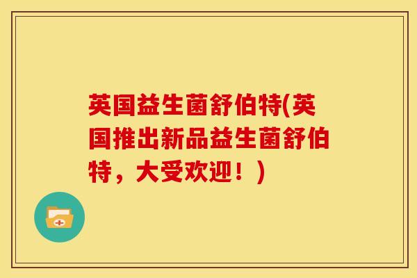 英国益生菌舒伯特(英国推出新品益生菌舒伯特，大受欢迎！)
