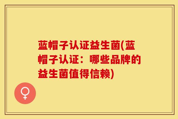 蓝帽子认证益生菌(蓝帽子认证：哪些品牌的益生菌值得信赖)