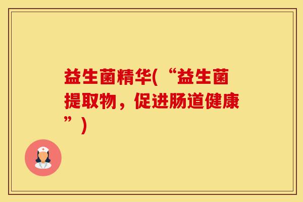 益生菌精华(“益生菌提取物，促进肠道健康”)