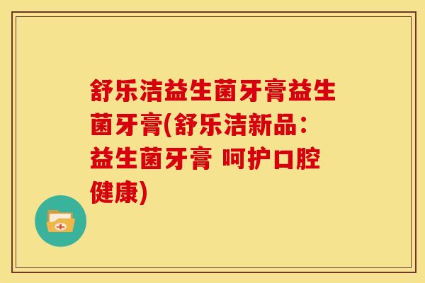 舒乐洁益生菌牙膏益生菌牙膏(舒乐洁新品：益生菌牙膏 呵护口腔健康)