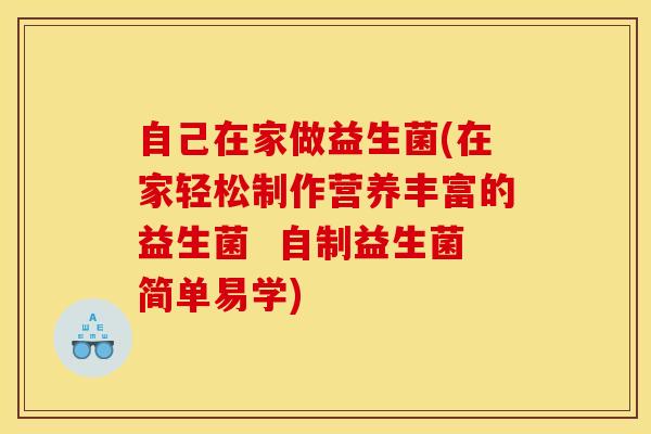 自己在家做益生菌(在家轻松制作营养丰富的益生菌 自制益生菌简单易学) 自己在家做益生菌(在家轻松制作营养丰富的益生菌 自制益生菌简单易学)