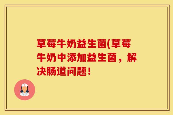 草莓牛奶益生菌(草莓牛奶中添加益生菌，解决肠道问题！