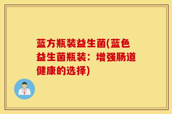 蓝方瓶装益生菌(蓝色益生菌瓶装：增强肠道健康的选择)