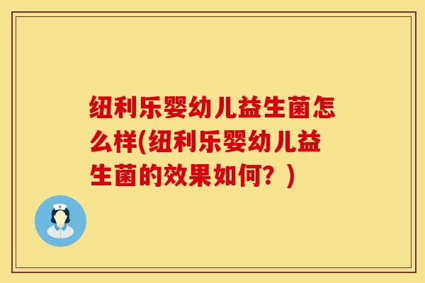 纽利乐婴幼儿益生菌怎么样(纽利乐婴幼儿益生菌的效果如何？)