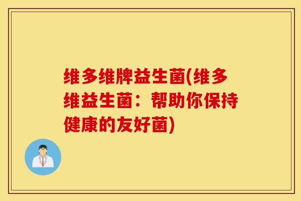 维多维牌益生菌(维多维益生菌：帮助你保持健康的友好菌)