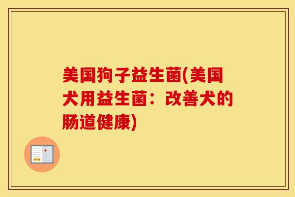 美国狗子益生菌(美国犬用益生菌:改善犬的肠道健康) 美国狗子益生菌(美国犬用益生菌:改善犬的肠道健康)