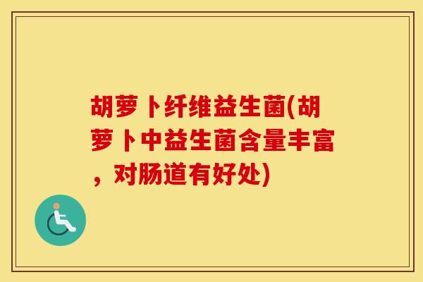胡萝卜纤维益生菌(胡萝卜中益生菌含量丰富，对肠道有好处)