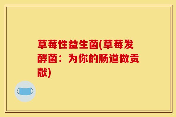 草莓性益生菌(草莓发酵菌：为你的肠道做贡献)