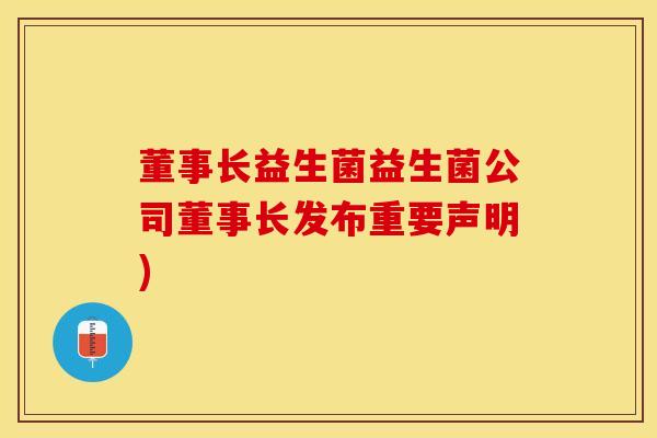 董事长益生菌益生菌公司董事长发布重要声明)