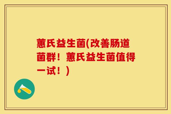 蕙氏益生菌(改善肠道菌群！蕙氏益生菌值得一试！)