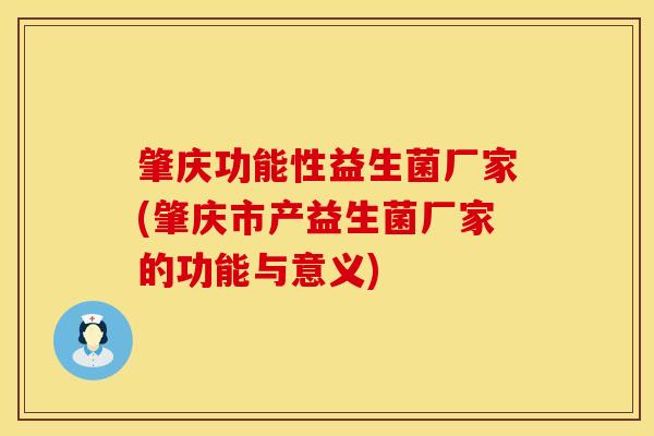 肇庆功能性益生菌厂家(肇庆市产益生菌厂家的功能与意义) 肇庆功能性益生菌厂家(肇庆市产益生菌厂家的功能与意义)