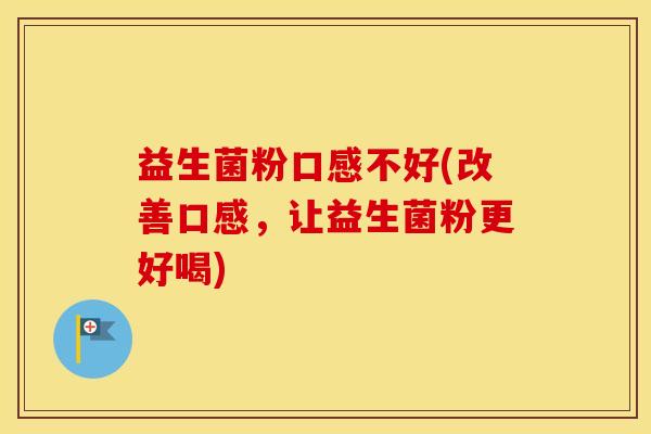 益生菌粉口感不好(改善口感，让益生菌粉更好喝)