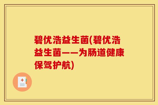 碧优浩益生菌(碧优浩益生菌——为肠道健康保驾护航)