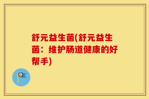 舒元益生菌(舒元益生菌：维护肠道健康的好帮手)