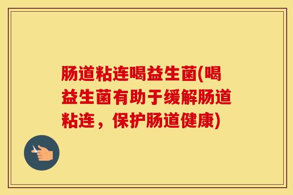 肠道粘连喝益生菌(喝益生菌有助于缓解肠道粘连，保护肠道健康)