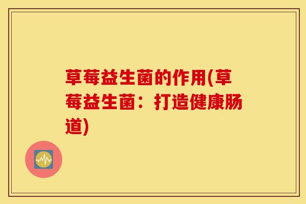 草莓益生菌的作用(草莓益生菌：打造健康肠道)