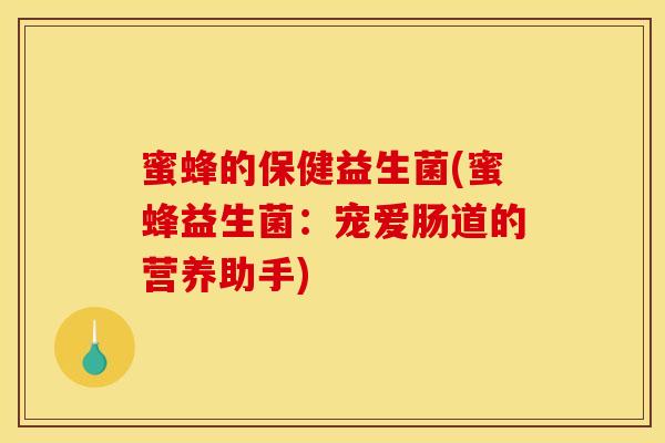 蜜蜂的保健益生菌(蜜蜂益生菌：宠爱肠道的营养助手)