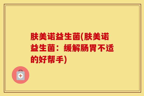 肤美诺益生菌(肤美诺益生菌：缓解肠胃不适的好帮手)