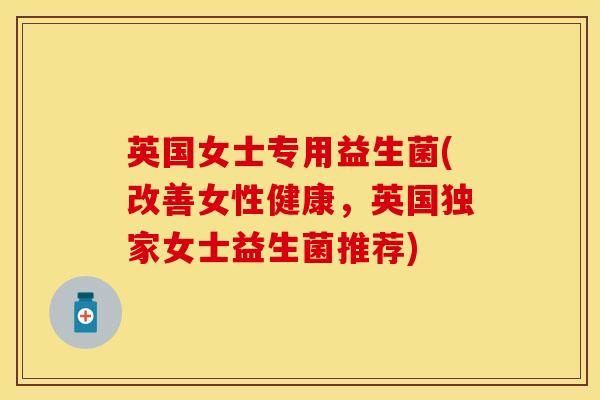 英国女士专用益生菌(改善女性健康,英国独家女士益生菌推荐) 英国女士专用益生菌(改善女性健康,英国独家女士益生菌推荐)