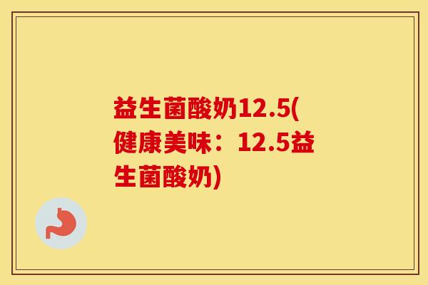 益生菌酸奶12.5(健康美味：12.5益生菌酸奶)