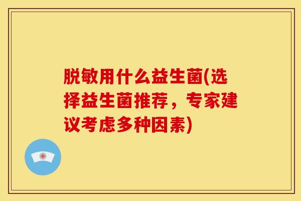 脱敏用什么益生菌(选择益生菌推荐，专家建议考虑多种因素)