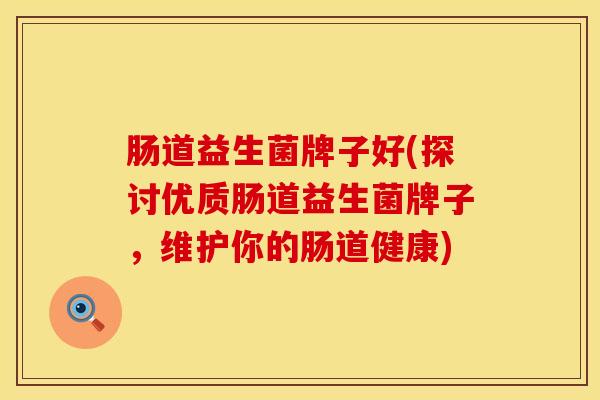 肠道益生菌牌子好(探讨优质肠道益生菌牌子，维护你的肠道健康)