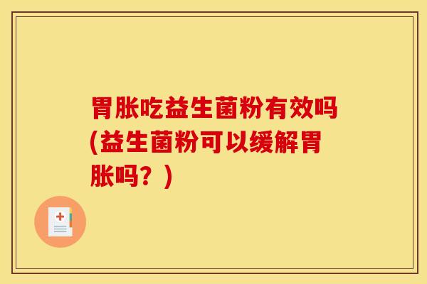胃胀吃益生菌粉有效吗(益生菌粉可以缓解胃胀吗？)