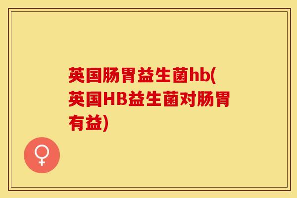 英国肠胃益生菌hb(英国HB益生菌对肠胃有益)